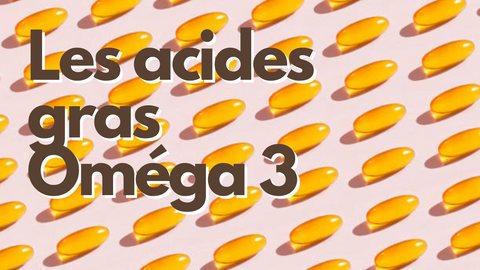 Tout savoir sur les acides gras Oméga 3 !